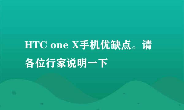 HTC one X手机优缺点。请各位行家说明一下