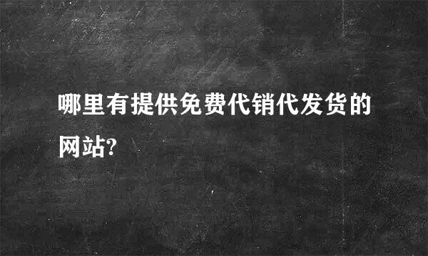 哪里有提供免费代销代发货的网站?