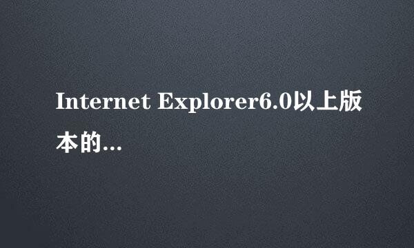 Internet Explorer6.0以上版本的浏览器是什么意思啊？有哪些是这样的浏览器呀？