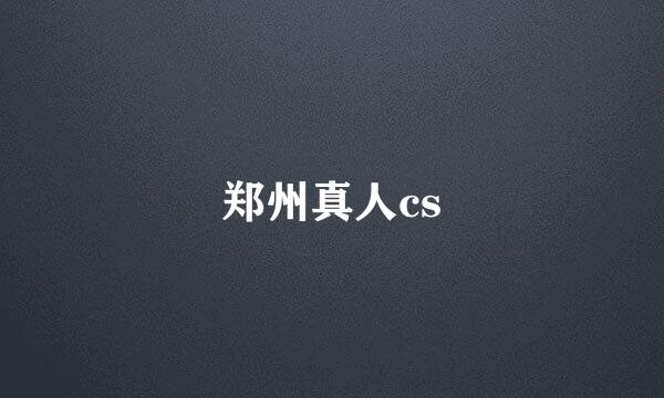 郑州真人cs