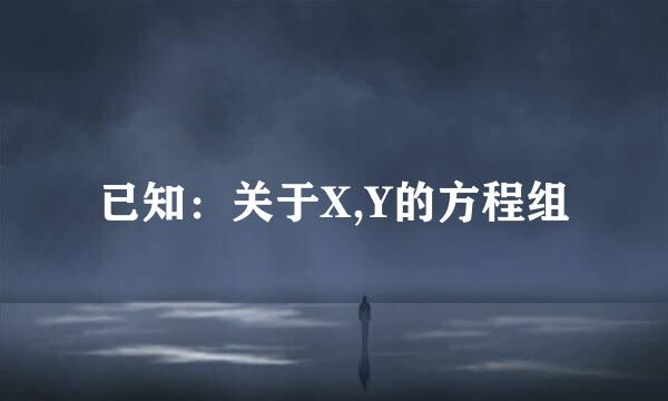 已知：关于X,Y的方程组