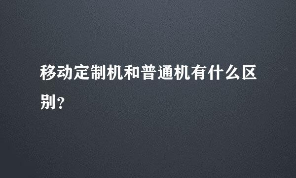 移动定制机和普通机有什么区别？