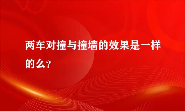 两车对撞与撞墙的效果是一样的么？