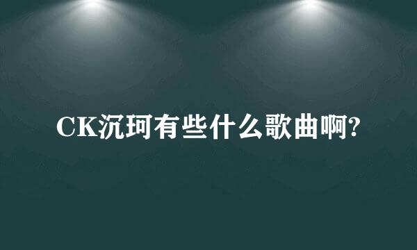 CK沉珂有些什么歌曲啊?