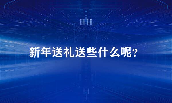 新年送礼送些什么呢？