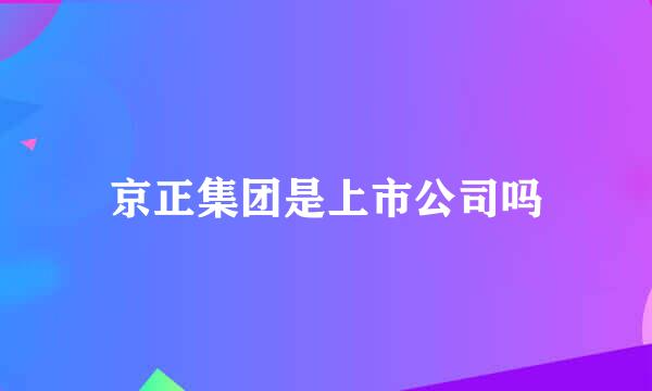 京正集团是上市公司吗