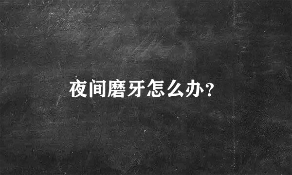 夜间磨牙怎么办？