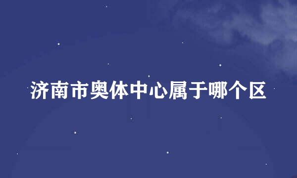 济南市奥体中心属于哪个区