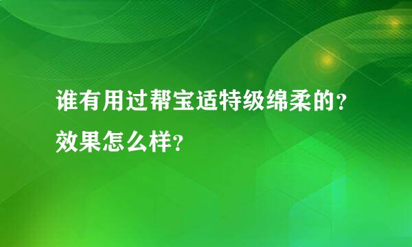 谁有用过帮宝适特级绵柔的？效果怎么样？