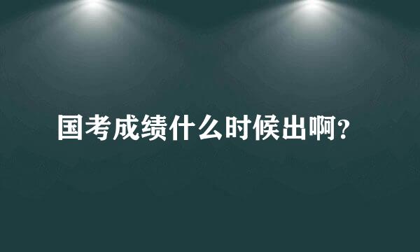 国考成绩什么时候出啊？