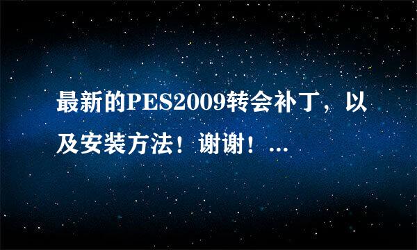 最新的PES2009转会补丁，以及安装方法！谢谢！速求 我的版本现在是2009v4.3的，再问一下，v5.0与4.3有啥区