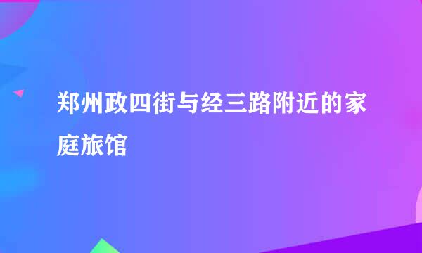 郑州政四街与经三路附近的家庭旅馆