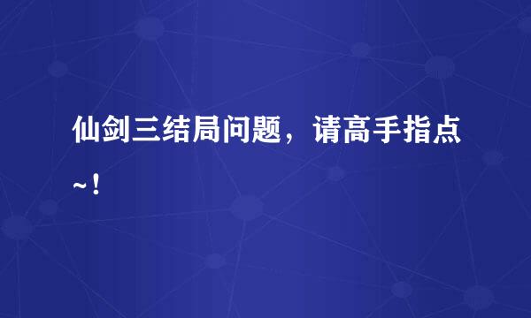 仙剑三结局问题，请高手指点~！