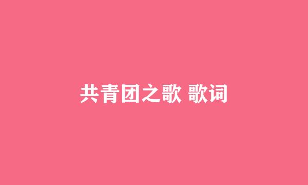 共青团之歌 歌词