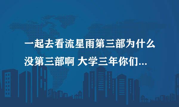 一起去看流星雨第三部为什么没第三部啊 大学三年你们只拍两年太不合情理了 我期待第三部的出现