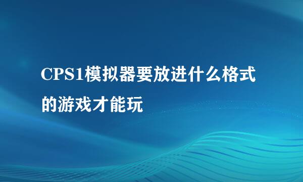 CPS1模拟器要放进什么格式的游戏才能玩