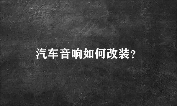 汽车音响如何改装？