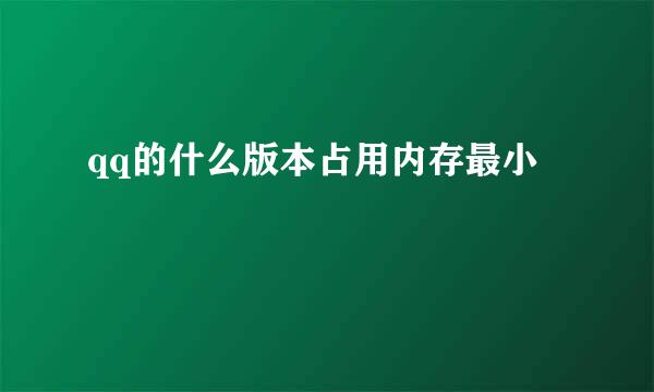 qq的什么版本占用内存最小