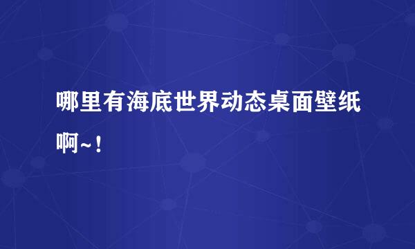 哪里有海底世界动态桌面壁纸啊~！