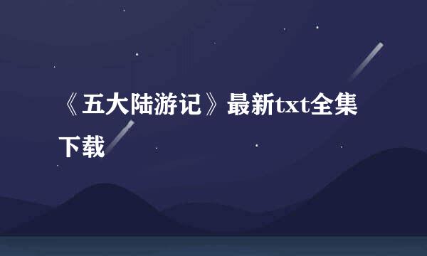 《五大陆游记》最新txt全集下载