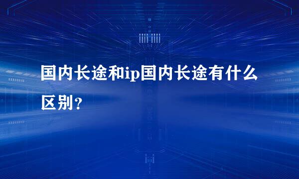 国内长途和ip国内长途有什么区别？