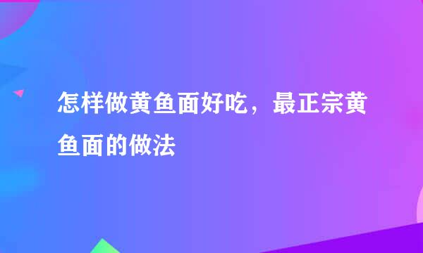 怎样做黄鱼面好吃，最正宗黄鱼面的做法