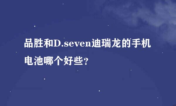 品胜和D.seven迪瑞龙的手机电池哪个好些？