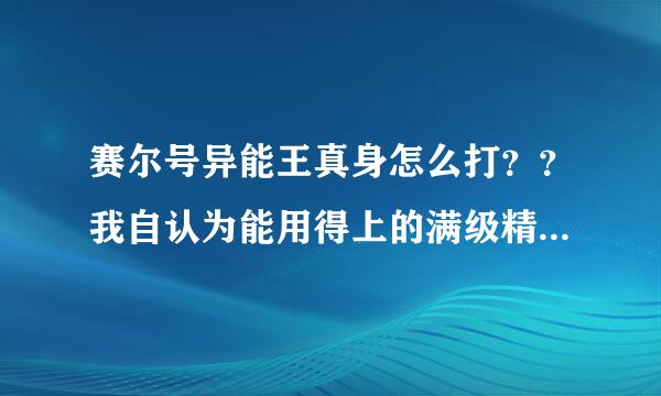 赛尔号异能王真身怎么打？？我自认为能用得上的满级精灵:玄武(刷双防的)，卡迪达克(非净化)，纳多雷，...