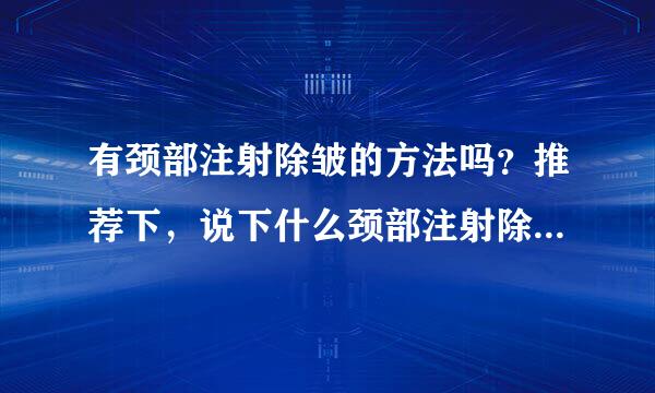 有颈部注射除皱的方法吗？推荐下，说下什么颈部注射除皱最好？