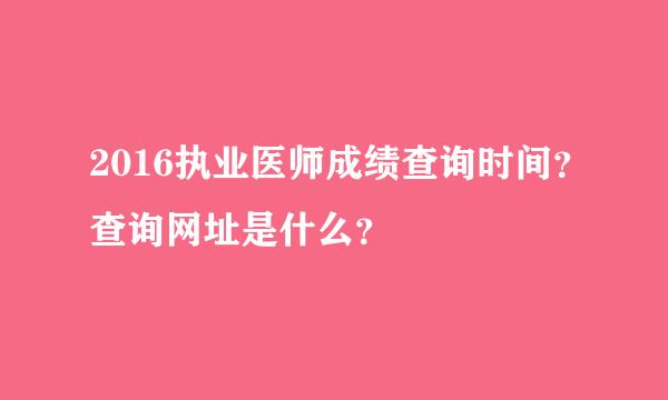 2016执业医师成绩查询时间？查询网址是什么？