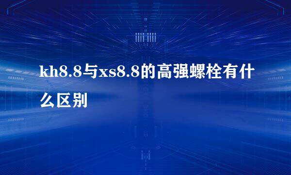 kh8.8与xs8.8的高强螺栓有什么区别