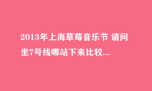 2013年上海草莓音乐节 请问坐7号线哪站下来比较方便 怎么走