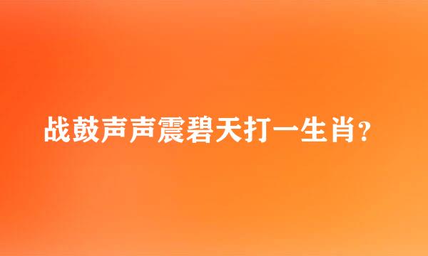 战鼓声声震碧天打一生肖？