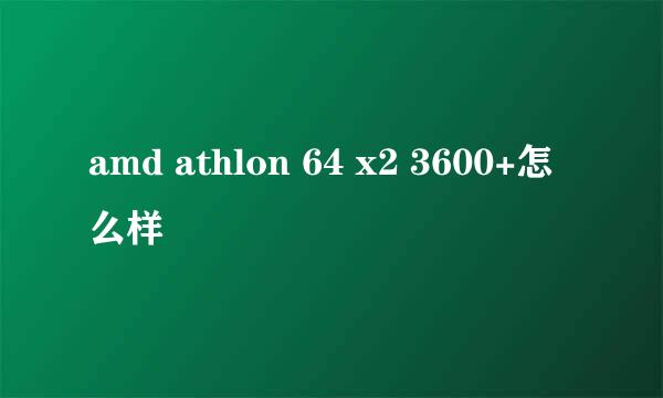 amd athlon 64 x2 3600+怎么样