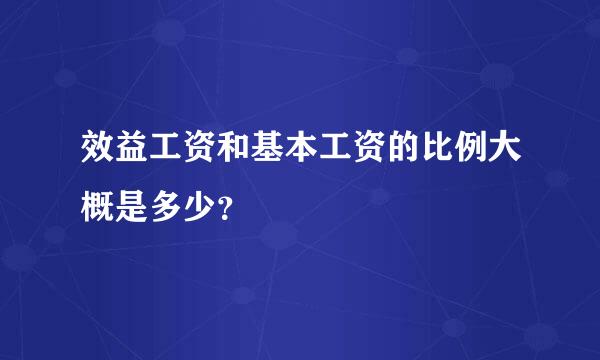 效益工资和基本工资的比例大概是多少？