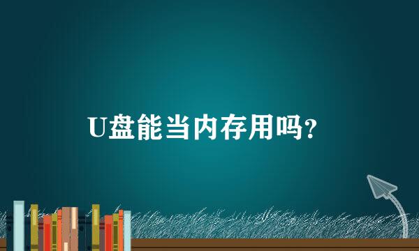 U盘能当内存用吗？