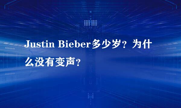 Justin Bieber多少岁？为什么没有变声？