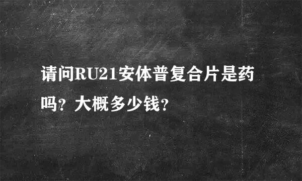 请问RU21安体普复合片是药吗？大概多少钱？