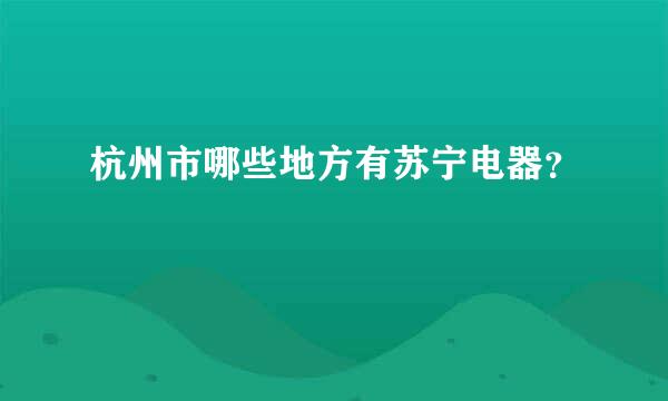 杭州市哪些地方有苏宁电器？