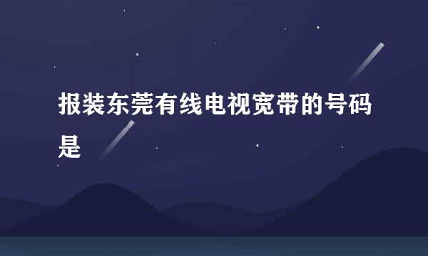 报装东莞有线电视宽带的号码是