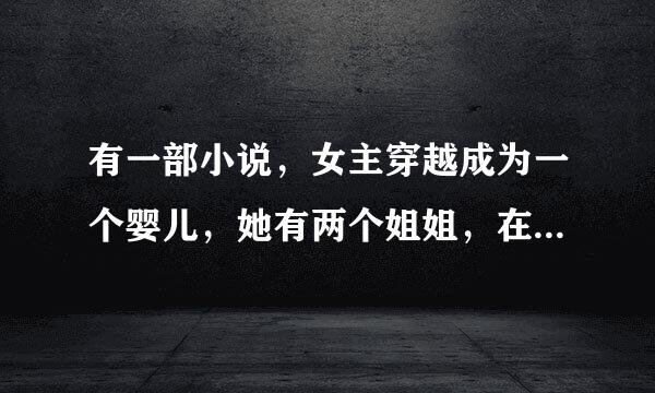 有一部小说，女主穿越成为一个婴儿，她有两个姐姐，在小时候遇到当皇上的男主，为了避免姐姐入宫让男主答