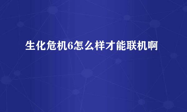 生化危机6怎么样才能联机啊