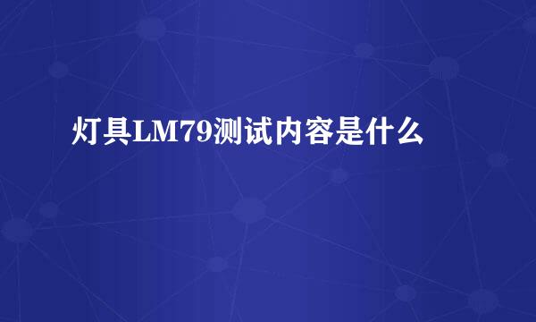 灯具LM79测试内容是什么