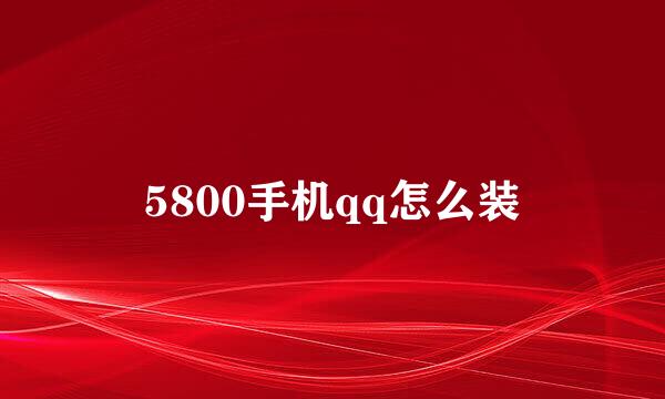 5800手机qq怎么装