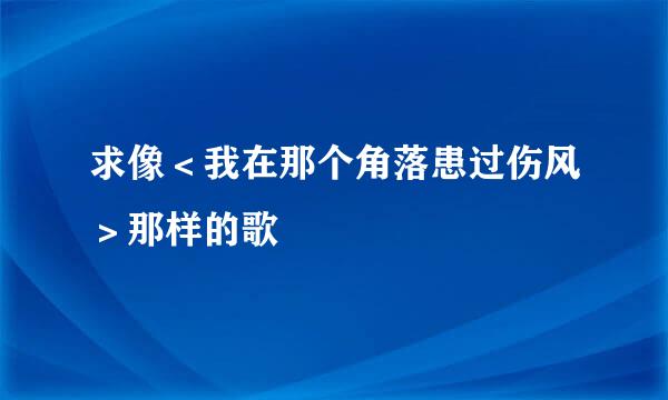 求像＜我在那个角落患过伤风＞那样的歌