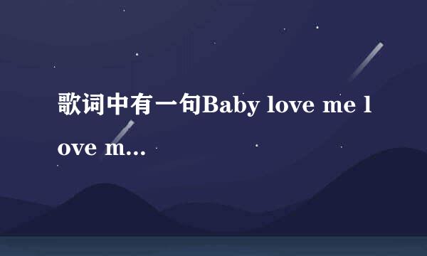 歌词中有一句Baby love me love me love me 一首很轻快女生唱的歌曲 感觉像是欧美歌曲