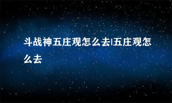 斗战神五庄观怎么去|五庄观怎么去