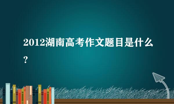 2012湖南高考作文题目是什么?