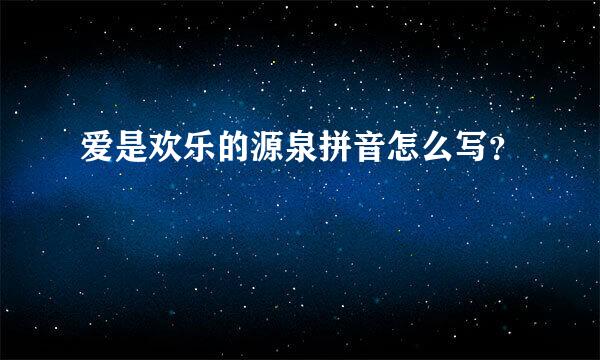 爱是欢乐的源泉拼音怎么写？