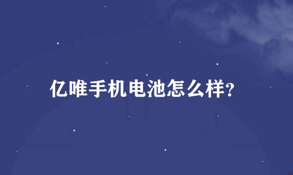 亿唯手机电池怎么样？